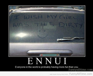 ENNUI EVERYONE IS PROBABLY HAVING MORE FUN THAN YOU