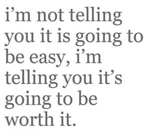 ... is going to be easy, I’m telling you it’s going to be worth it