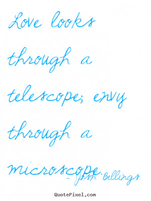 ... telescope; envy through a microscope. Josh Billings top life quotes