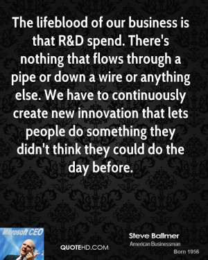 The lifeblood of our business is that R&D spend. There's nothing that ...