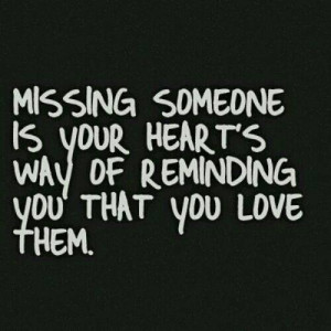 Missing someone is your heart's way of reminding you that you love ...