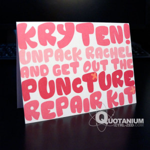 Kryten! Unpack Rachel and get out the puncture repair kit!” - Arnold ...