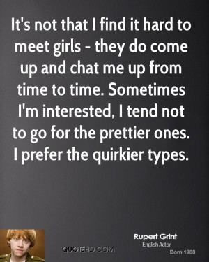 It's not that I find it hard to meet girls - they do come up and chat ...