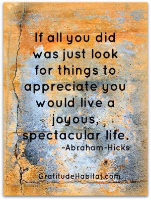 If all you did was just look for things to appreciate you would live a ...