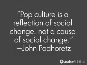 john podhoretz quotes pop culture is a reflection of social change not ...