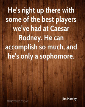 He's right up there with some of the best players we've had at Caesar ...