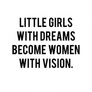 Quote: Little girls with dreams become women with vision…