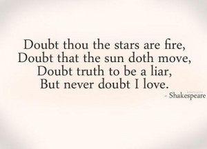 ... Doubt Truth to be a liar, But never doubt I love.