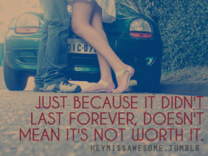 ... because it didn’t last forever, doesn’t mean it’s not worth it