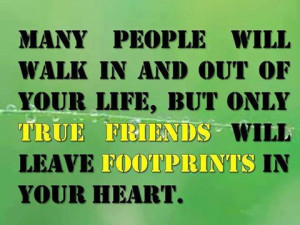 ... your life, but only true friends will leave footprints in your heart