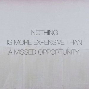 Don't miss that opportunity . . .so true!!!!!