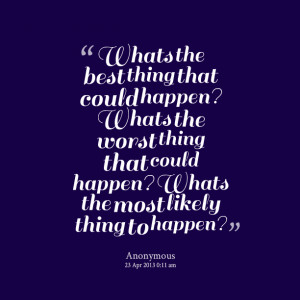 Quotes Picture: whats the best thing that could happen? whats the ...