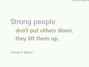 Strong people lift others up.