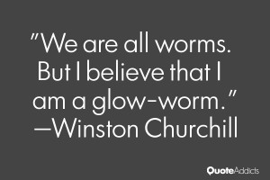 We are all worms. But I believe that I am a glow-worm.. #Wallpaper 1