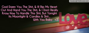 God Damn You The Shit, & Ill Rip My Heart Out And Hand You The Shit ...