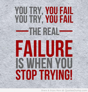 ... Try You Fail You Try You Fail The Real Failure Is When You Stop Trying
