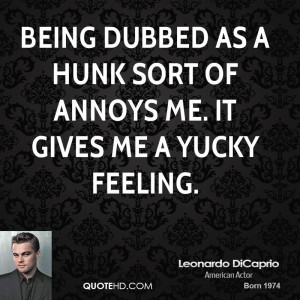 Being dubbed as a hunk sort of annoys me. It gives me a yucky feeling.