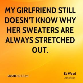 Ed Wood - My girlfriend still doesn't know why her sweaters are always ...