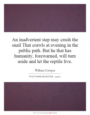 An inadvertent step may crush the snail That crawls at evening in the ...