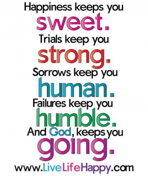 Happiness keeps you sweet. Trials keep you strong. Sorrows keep you ...