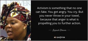 Activism is something that no one can fake. You get angry. You cry ...