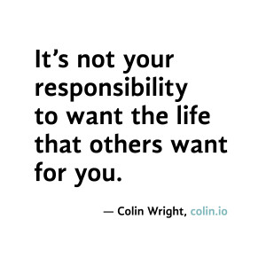 ... to want the life that others want for you. Quote by Colin Wright