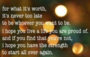 ... what it’s worth, Its never too late to be whenever you want to be