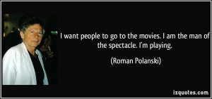 want people to go to the movies. I am the man of the spectacle. I'm ...