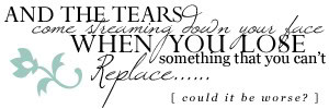 tears come streaming down your face when you lose something that you ...