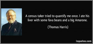 ... ate his liver with some fava beans and a big Amarone. - Thomas Harris