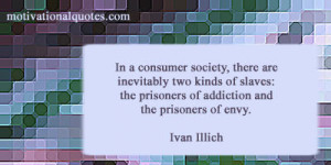 ... : the prisoners of addiction and the prisoners of envy. -Ivan Illich