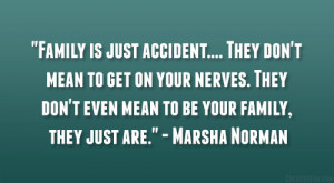 Family is just accident…. They don’t mean to get on your nerves ...