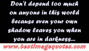 Dont depend too much on anyone in this world...