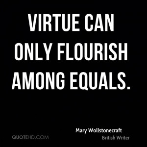 Virtue can only flourish among equals.