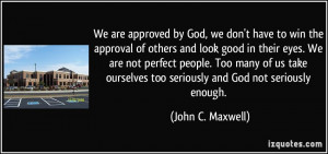 We are approved by God, we don't have to win the approval of others ...