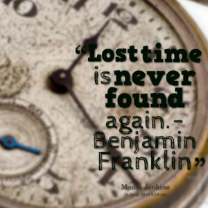 Quotes Picture: lost time is never found again benjamin franklin