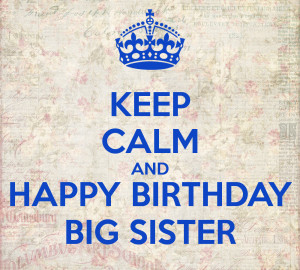 KEEP CALM AND HAPPY BIRTHDAY BIG SISTER