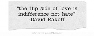 the flip side of love is indifference not hate” -David Rakoff