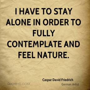 Caspar David Friedrich - I have to stay alone in order to fully ...