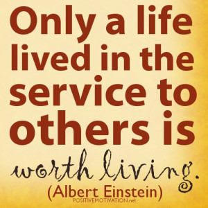 ... qUOTES.Only a life lived in the service to others is worth living