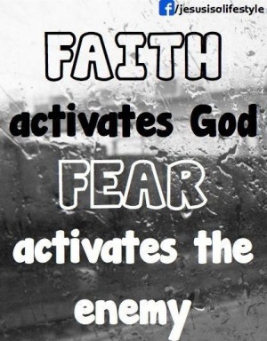 Faith activates God, Fear activates the enemy.