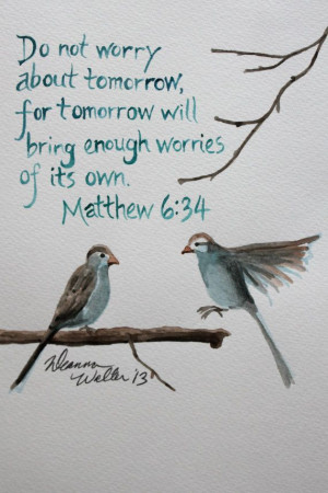 Do not worry about tomorrow for tomorrow will bring enough worries of ...