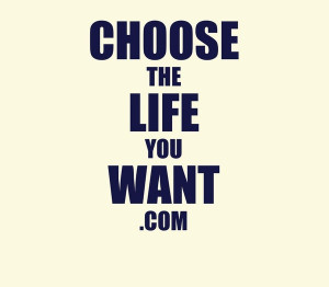 Choose The Life You Want