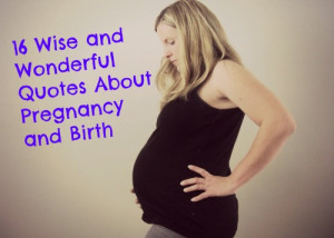 16 Wise and Wonderful Birth and Pregnancy Quotes