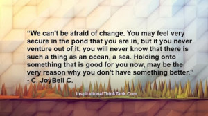 We can't be afraid of change. You may feel very secure in the pond ...