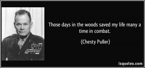 ... days in the woods saved my life many a time in combat. - Chesty Puller