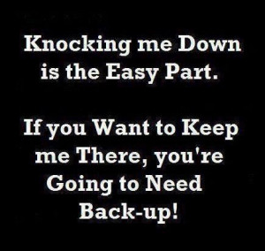 Knocking me down is the easy part if you want to keep me there youre ...