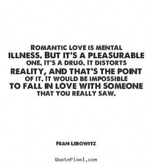 Quotes about love - Romantic love is mental illness. but it's a ...