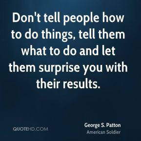 Don't tell people how to do things, tell them what to do and let them ...