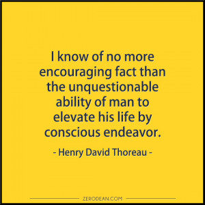 ... to elevate his life by conscious endeavor .” — Henry David Thoreau